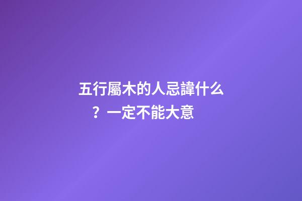 五行屬木的人忌諱什么？一定不能大意
